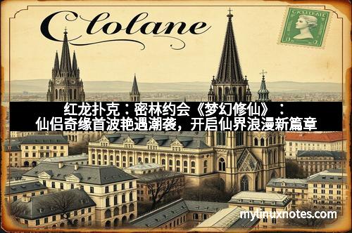 红龙扑克：密林约会《梦幻修仙》：仙侣奇缘首波艳遇潮袭，开启仙界浪漫新篇章